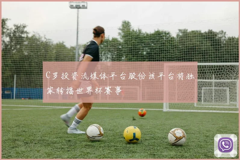 C罗投资流媒体平台股份该平台将独家转播世界杯赛事
