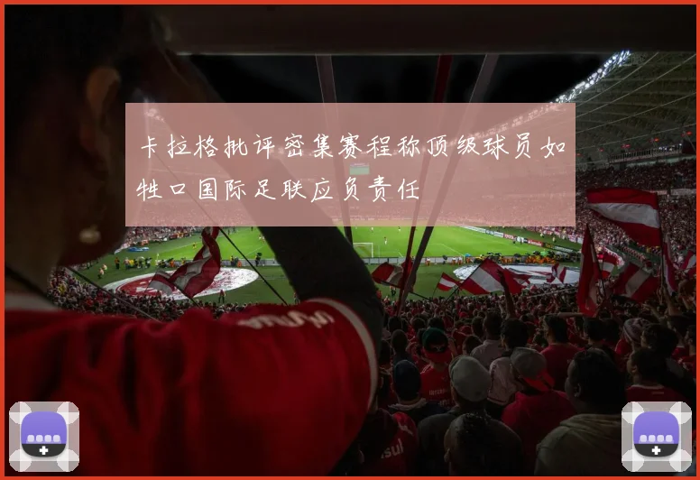 卡拉格批评密集赛程称顶级球员如牲口国际足联应负责任